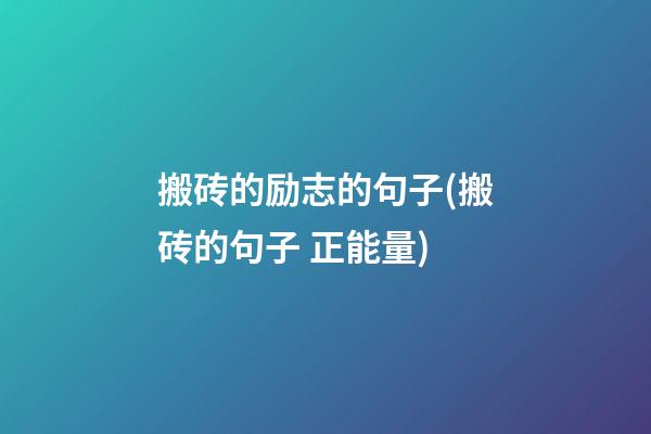 搬砖的励志的句子(搬砖的句子 正能量)